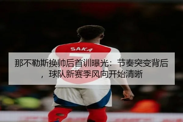 那不勒斯换帅后首训曝光：节奏突变背后，球队新赛季风向开始清晰 | kaiyun